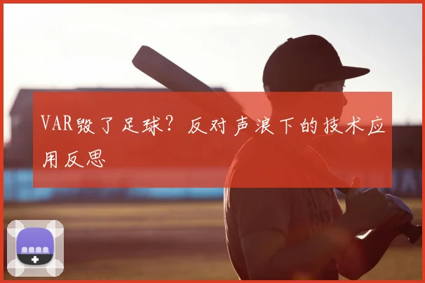 VAR毁了足球？反对声浪下的技术应用反思