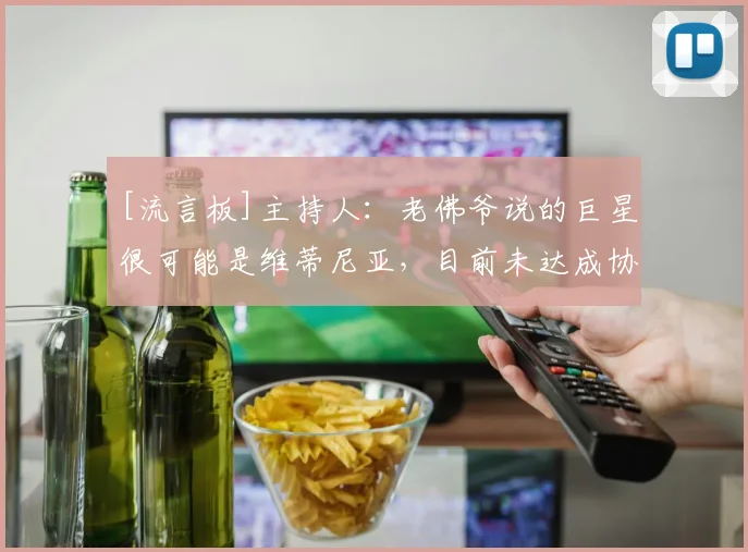 [流言板]主持人：老佛爷说的巨星很可能是维蒂尼亚，目前未达成协议