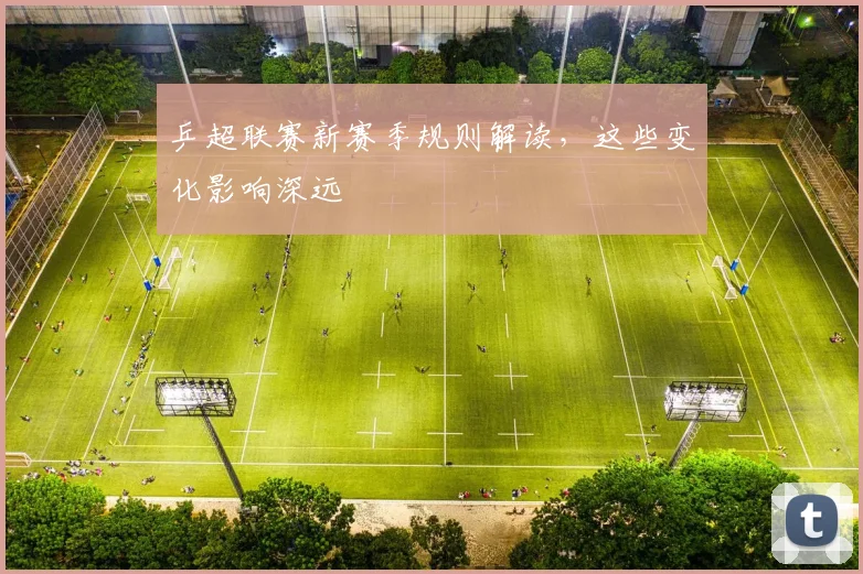 乒超联赛新赛季规则解读,这些变化影响深远