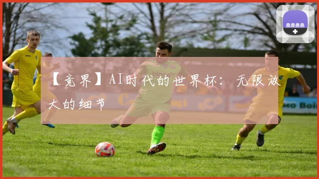 【竞界】AI时代的世界杯：无限放大的细节