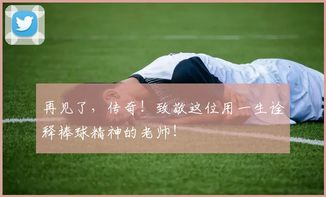 再见了,传奇!致敬这位用一生诠释棒球精神的老帅!