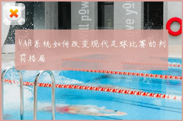 VAR系统如何改变现代足球比赛的判罚格局
