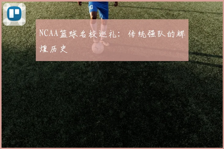 NCAA篮球名校巡礼:传统强队的辉煌历史