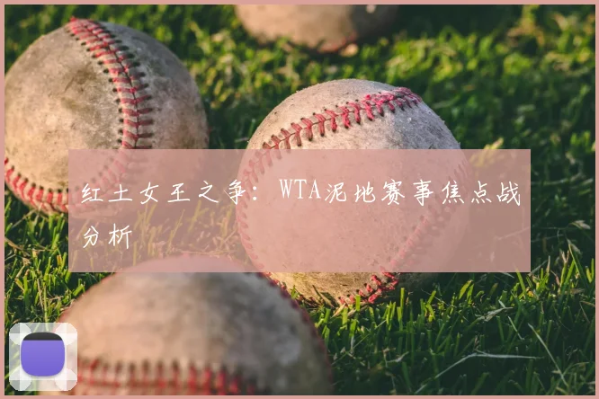 红土女王之争:WTA泥地赛事焦点战分析