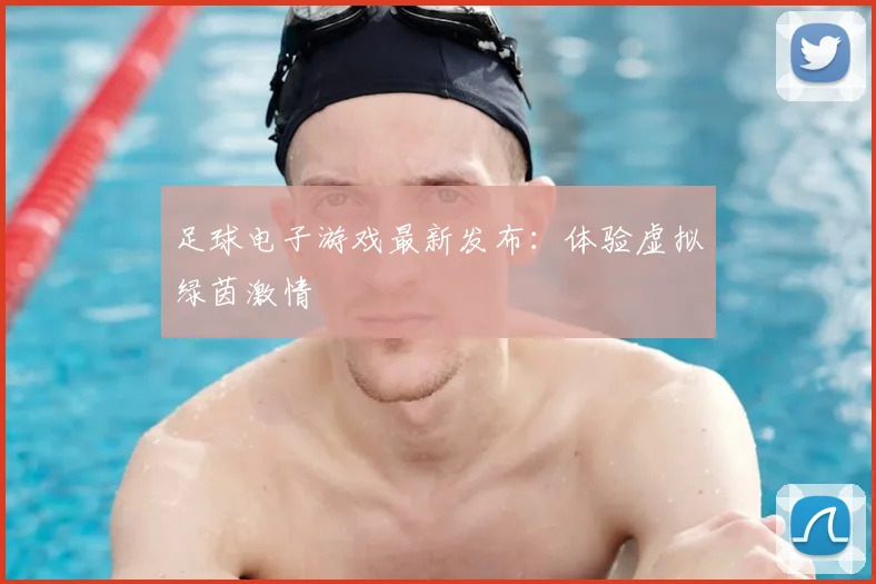 足球电子游戏最新发布:体验虚拟绿茵激情