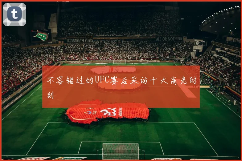 不容错过的UFC赛后采访十大高光时刻
