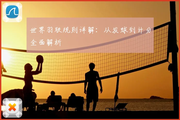 世界羽联规则详解:从发球到计分全面解析