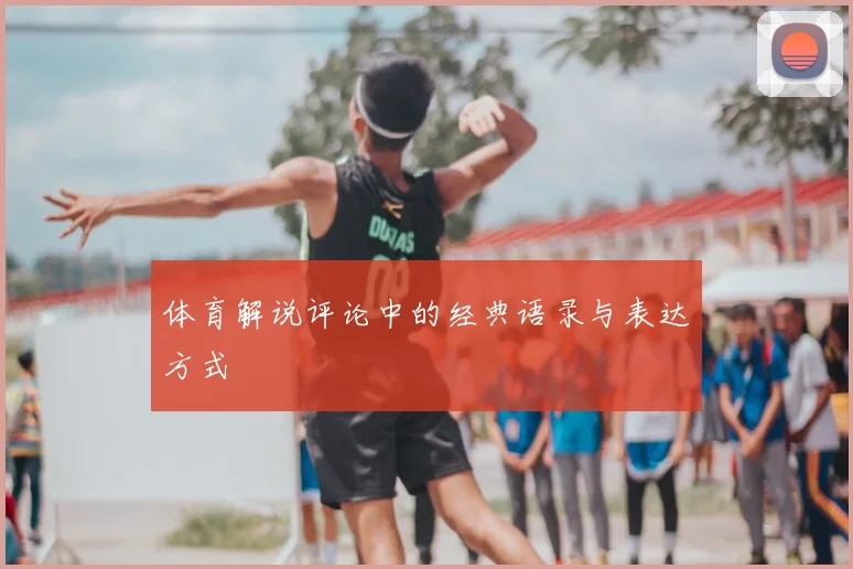 体育解说评论中的经典语录与表达方式