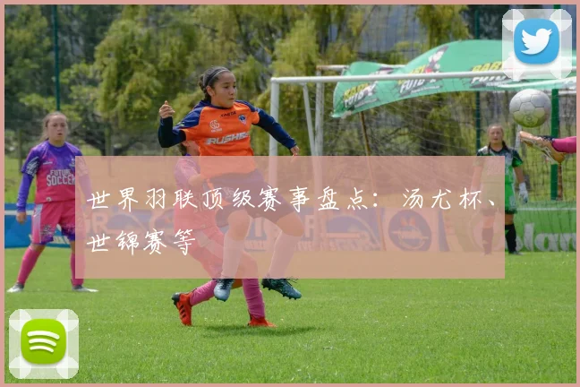 世界羽联顶级赛事盘点:汤尤杯、世锦赛等