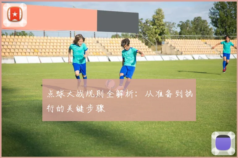 点球大战规则全解析：从准备到执行的关键步骤