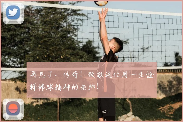 再见了,传奇!致敬这位用一生诠释棒球精神的老帅!