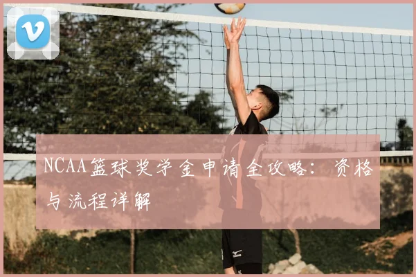 NCAA篮球奖学金申请全攻略：资格与流程详解