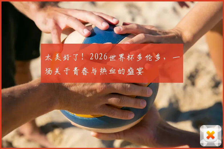 太美好了!2026世界杯多伦多,一场关于青春与热血的盛宴