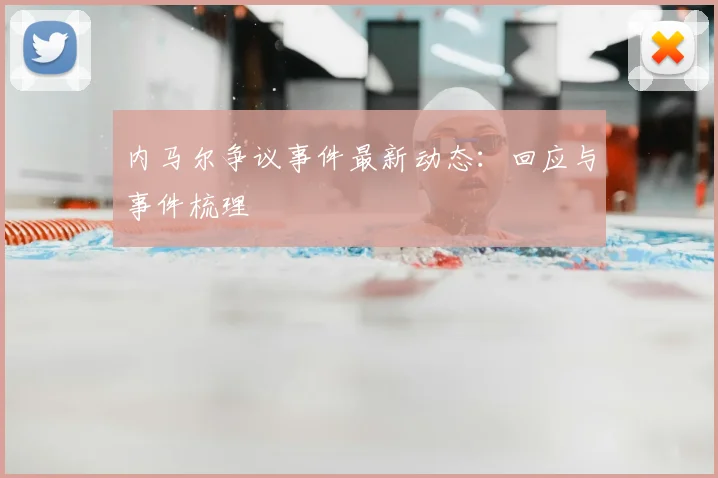 内马尔争议事件最新动态:回应与事件梳理