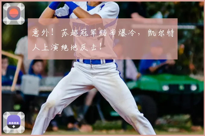 意外!苏超冠军赔率爆冷,凯尔特人上演绝地反击!