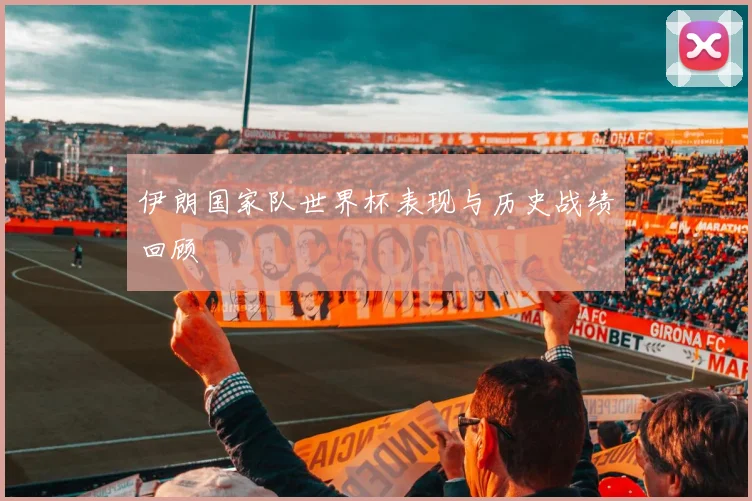 伊朗国家队世界杯表现与历史战绩回顾