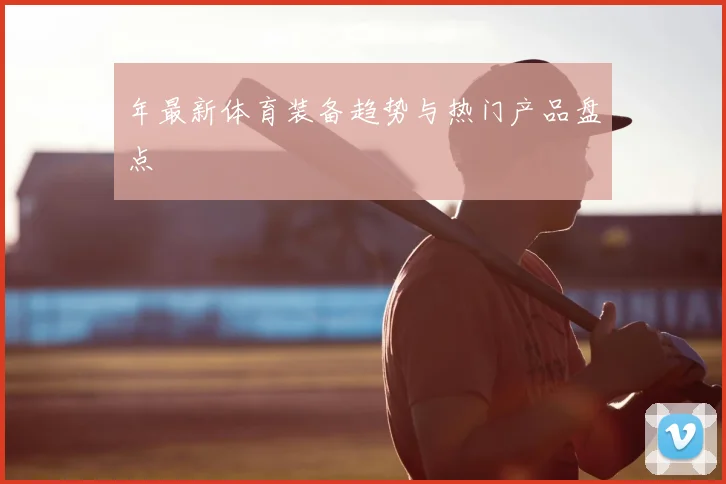 年最新体育装备趋势与热门产品盘点