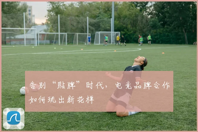 告别“贴牌”时代,电竞品牌合作如何玩出新花样