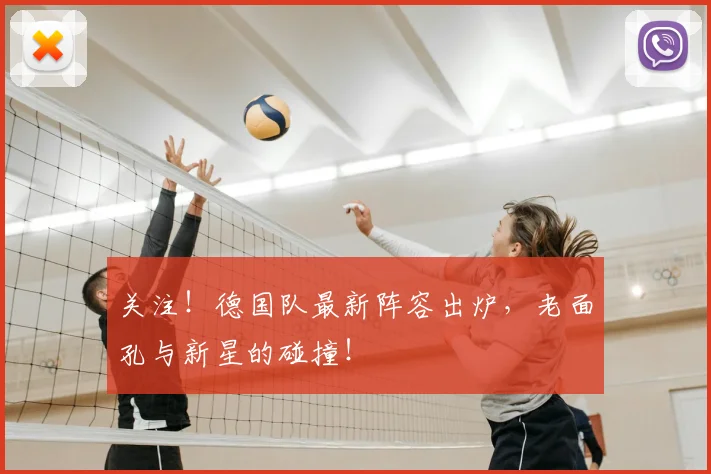 关注！德国队最新阵容出炉，老面孔与新星的碰撞！