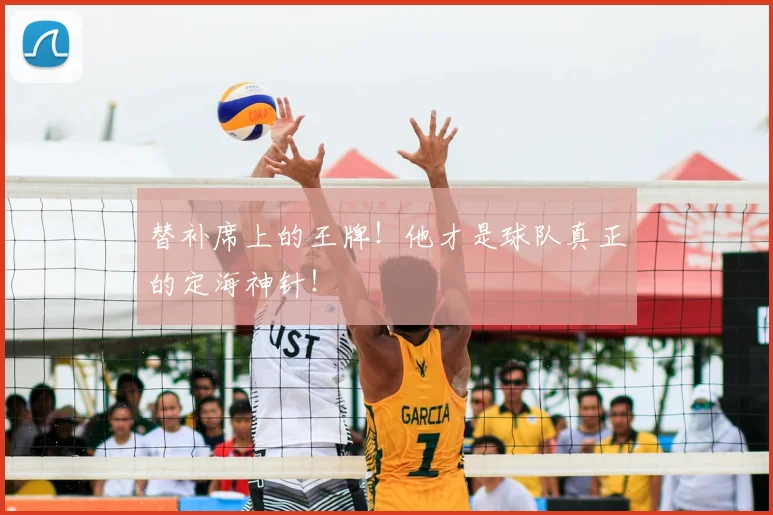 替补席上的王牌!他才是球队真正的定海神针!