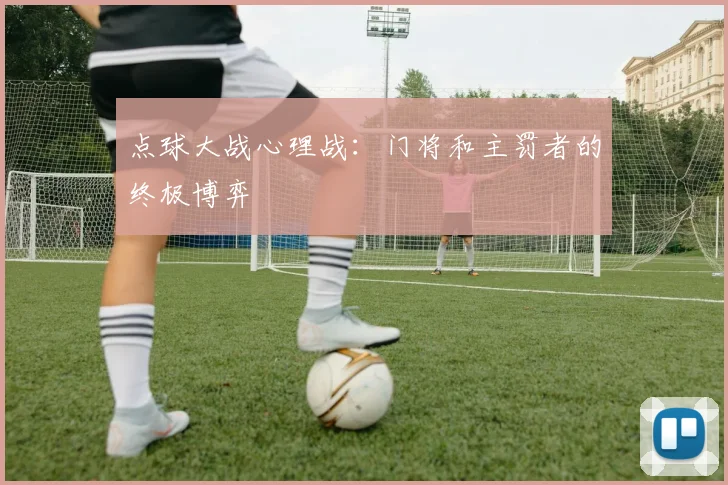 点球大战心理战：门将和主罚者的终极博弈