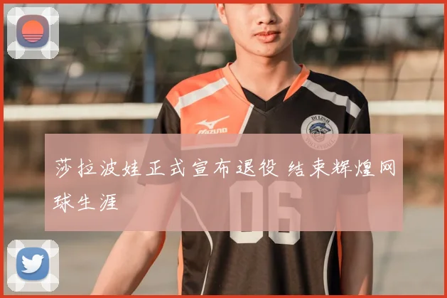 莎拉波娃正式宣布退役 结束辉煌网球生涯