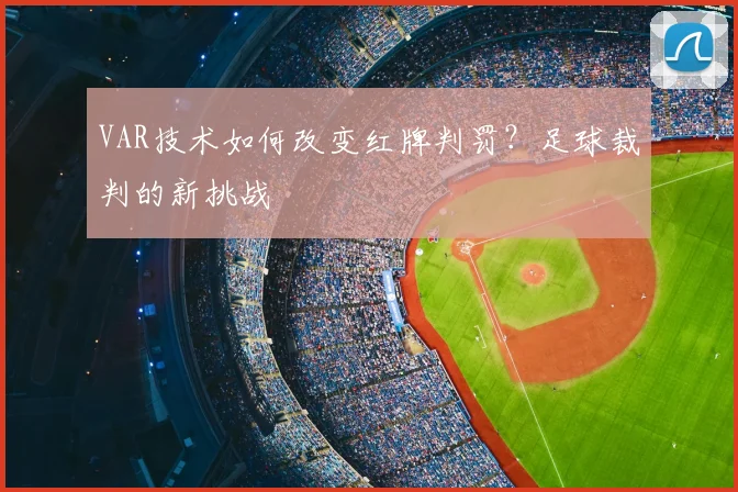 VAR技术如何改变红牌判罚?足球裁判的新挑战
