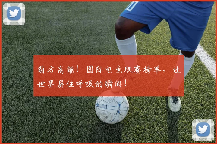 前方高能!国际电竞联赛榜单,让世界屏住呼吸的瞬间!