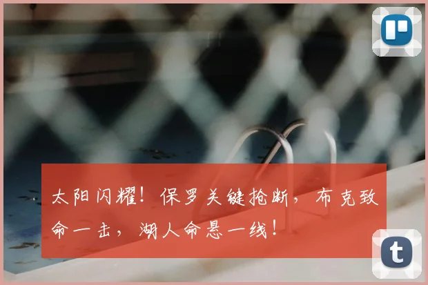 太阳闪耀!保罗关键抢断,布克致命一击,湖人命悬一线!
