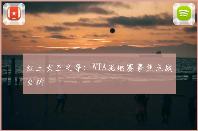 红土女王之争:WTA泥地赛事焦点战分析
