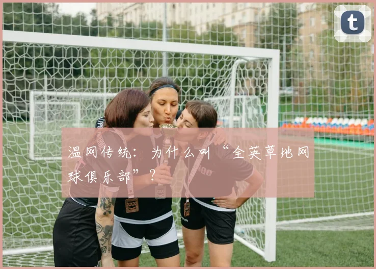 温网传统:为什么叫“全英草地网球俱乐部”?