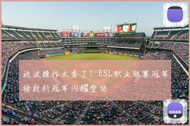这波操作太秀了!ESL职业联赛冠军榜新科冠军闪耀登场