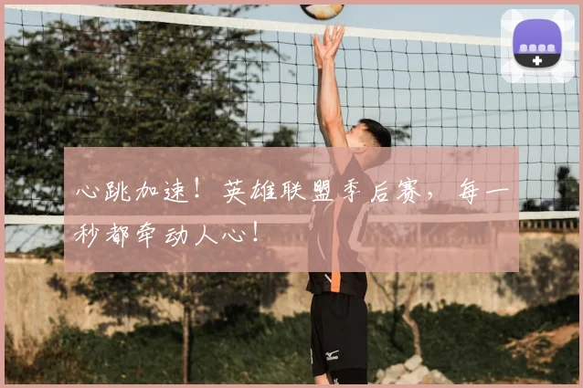 心跳加速!英雄联盟季后赛,每一秒都牵动人心!