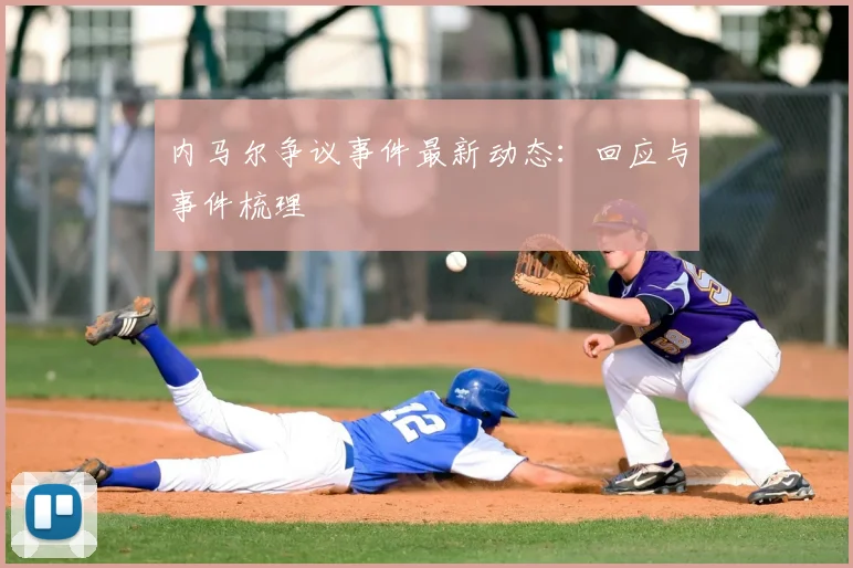 内马尔争议事件最新动态:回应与事件梳理