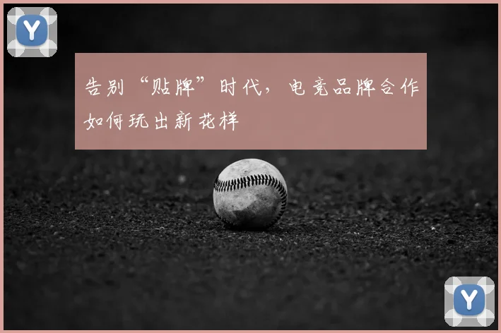 告别“贴牌”时代,电竞品牌合作如何玩出新花样