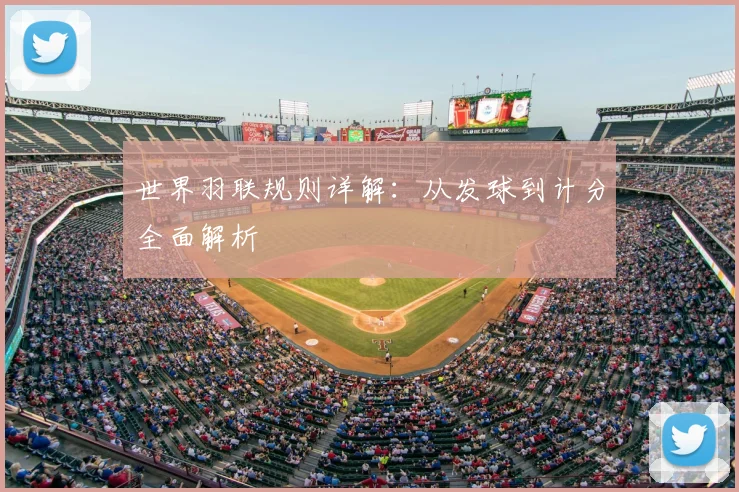 世界羽联规则详解:从发球到计分全面解析