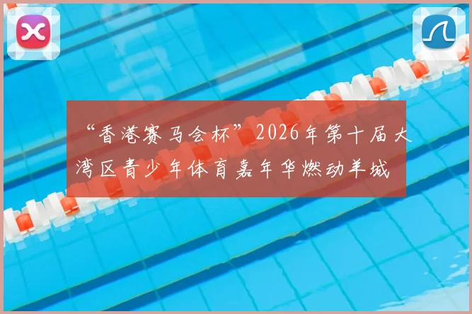 “香港赛马会杯”2026年第十届大湾区青少年体育嘉年华燃动羊城