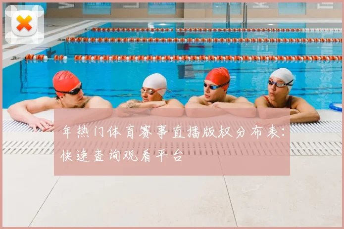 年热门体育赛事直播版权分布表:快速查询观看平台